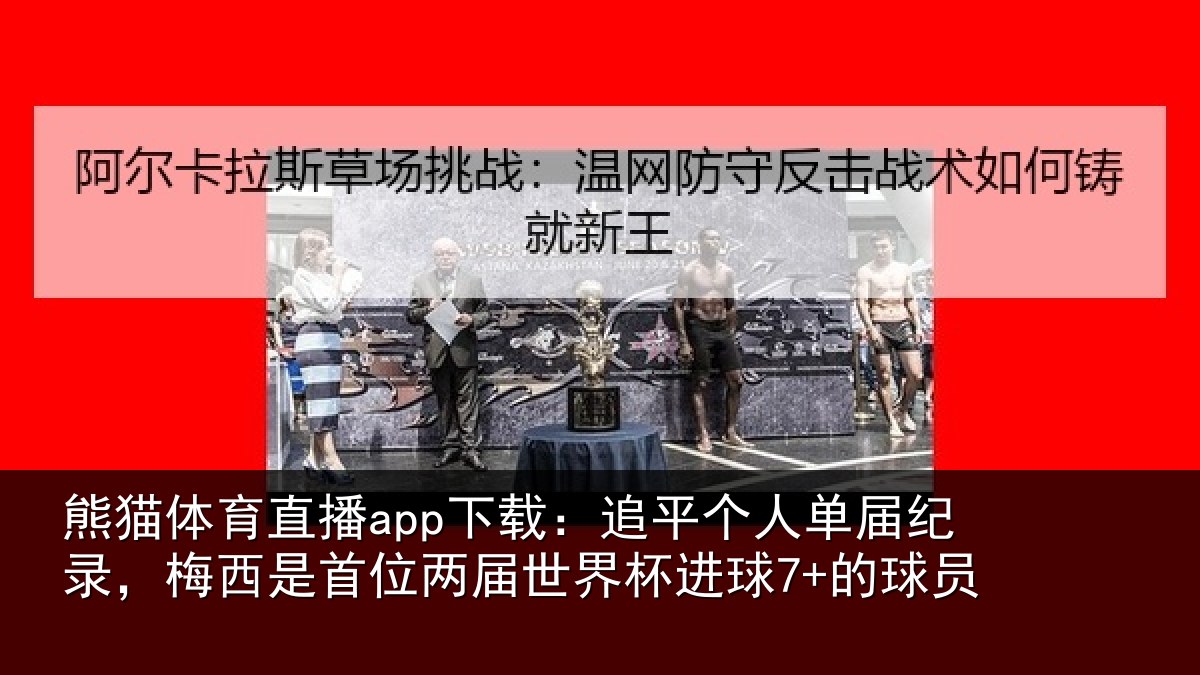 熊猫体育直播app下载：追平个人单届纪录，梅西是首位两届世界杯进球7+的球员