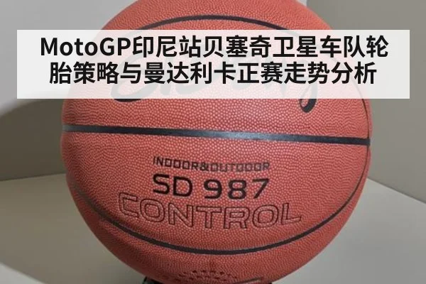MotoGP印尼站贝塞奇卫星车队轮胎策略与曼达利卡正赛走势分析